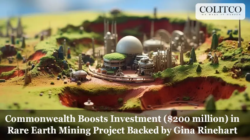 Commonwealth Boosts Investment ($200 million) in Rare Earth Mining Project Backed by Gina Rinehart