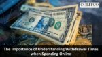 The Importance of Understanding Withdrawal Times when Spending Online