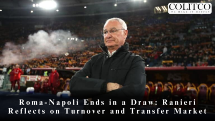 Roma-Napoli Ends in a Draw: Ranieri Reflects on Turnover and Transfer Market