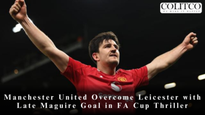 Manchester United Overcome Leicester with Late Maguire Goal in FA Cup Thriller