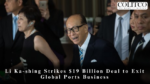 Li Ka-shing Strikes $19 Billion Deal to Exit Global Ports Business