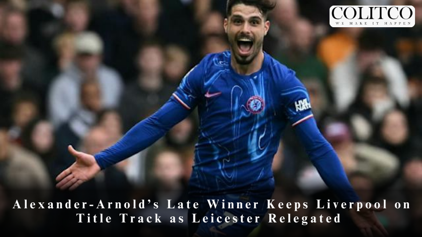 Alexander-Arnold’s Late Winner Keeps Liverpool on Title Track as Leicester Relegated