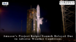 Amazon’s Project Kuiper Launch Delayed Due to Adverse Weather Conditions