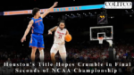 Houston's Title Hopes Crumble in Final Seconds of NCAA Championship