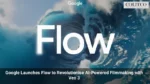 Google Launches Flow to Revolutionise AI-Powered Filmmaking with Veo 3