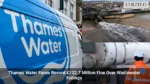 Thames Water Faces Record £122.7 Million Fine Over Wastewater Failings