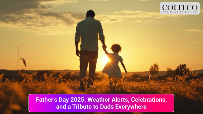 Father’s Day 2025_ Weather Alerts, Celebrations, and a Tribute to Dads Everywhere