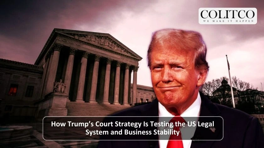 How Trump Court Strategy is Testing ther US Legal System and Business Stability