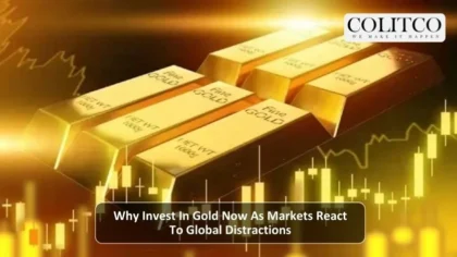 why Invest in Gold Now as Market React to Global Distractions