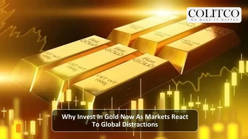 Why Invest In Gold Now As Markets React To Global Distractions