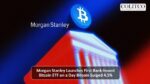 Morgan Stanley Launches First Bank-Issued Bitcoin ETF on a Day Bitcoin Surged 4.5%